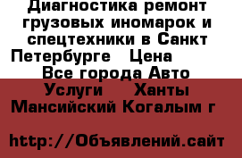 Диагностика,ремонт грузовых иномарок и спецтехники в Санкт-Петербурге › Цена ­ 1 500 - Все города Авто » Услуги   . Ханты-Мансийский,Когалым г.